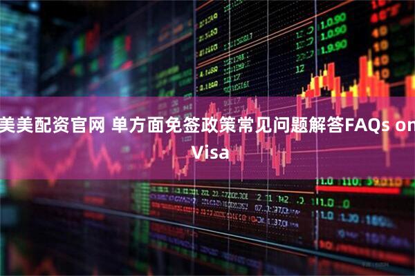 美美配资官网 单方面免签政策常见问题解答FAQs on Visa