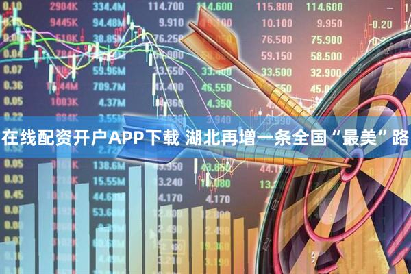 在线配资开户APP下载 湖北再增一条全国“最美”路