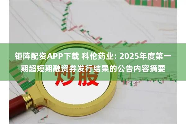 钜阵配资APP下载 科伦药业: 2025年度第一期超短期融资券发行结果的公告内容摘要