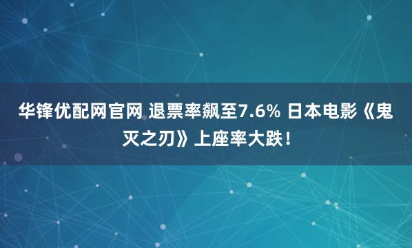 华锋优配网官网 退票率飙至7.6% 日本电影《鬼灭之刃》上座率大跌！