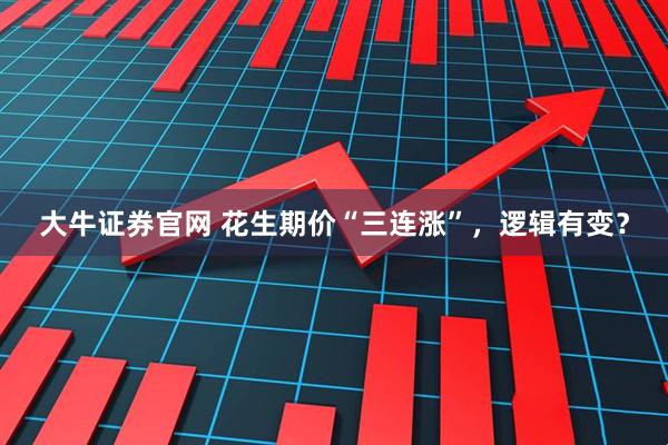 大牛证券官网 花生期价“三连涨”，逻辑有变？
