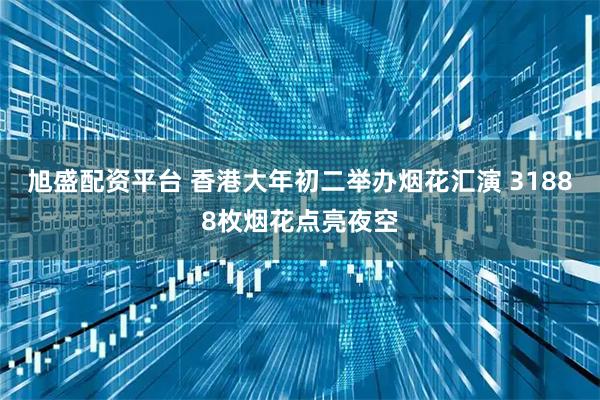 旭盛配资平台 香港大年初二举办烟花汇演 31888枚烟花点亮夜空