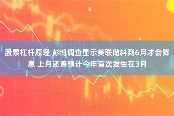 股票杠杆原理 彭博调查显示美联储料到6月才会降息 上月还曾预计今年首次发生在3月