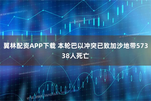 翼林配资APP下载 本轮巴以冲突已致加沙地带57338人死亡